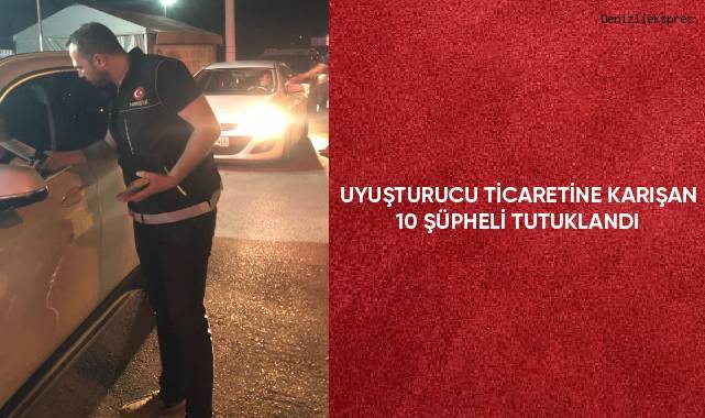 Uyuşturucu ticaretine karışan 10 şüpheli tutuklandı