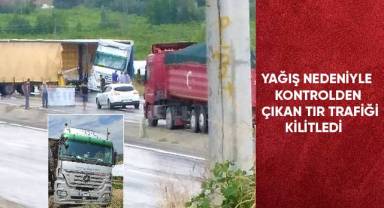 Yağış nedeniyle kontrolden çıkan tır trafiği kilitledi