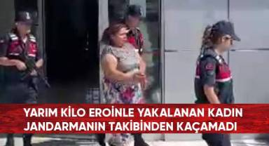 Yarım kilo eroinle yakalanan kadın tacir jandarmanın takibinden kaçamadı