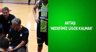 AKTAŞ: 'HEDEFİMİZ LİGDE KALMAK...'