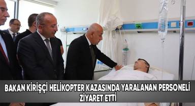 Bakan Kirişci helikopter kazasında yaralanan personeli ziyaret etti