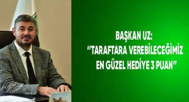 Başkan Uz; “Taraftara verebileceğimiz en güzel hediye 3 puan”