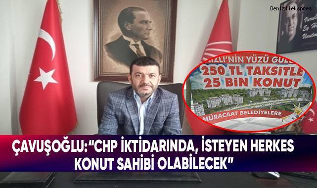 Çavuşoğlu:“CHP İktidarında, İsteyen Herkes Konut Sahibi Olabilecek”