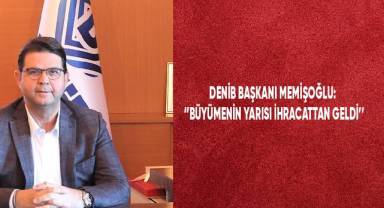 DENİB Başkanı Memişoğlu: “Büyümenin yarısı ihracattan geldi”