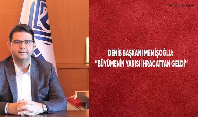 DENİB Başkanı Memişoğlu: “Büyümenin yarısı ihracattan geldi”