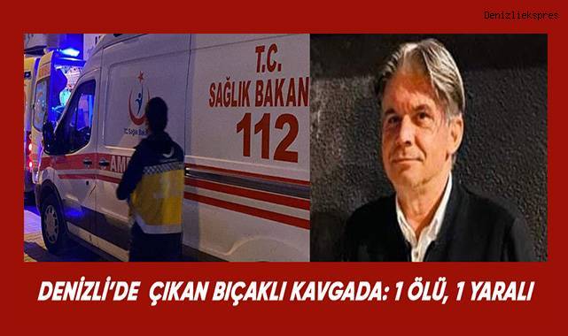Denizli'de çıkan bıçaklı kavgada; 1 ölü, 1 yaralı