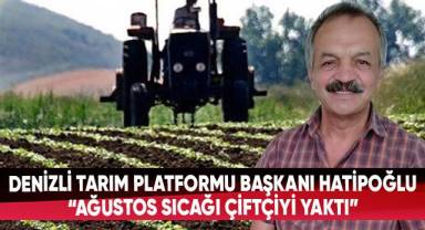 Denizli Tarım Platformu Başkanı Hatipoğlu:“Ağustos Sıcağı Çiftçiyi Yaktı”