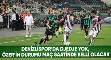 Denizlispor'da Djedje yok, Özer’in durumu maç saatinde belli olacak