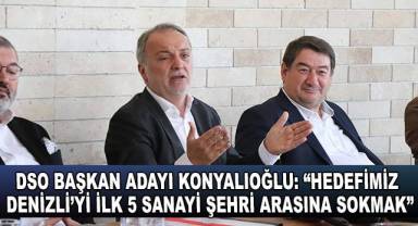 DSO Başkan Adayı Konyalıoğlu: “Hedefimiz Denizli’yi ilk 5 sanayi şehri arasına sokmak”