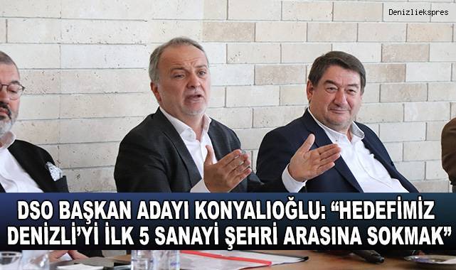DSO Başkan Adayı Konyalıoğlu: “Hedefimiz Denizli’yi ilk 5 sanayi şehri arasına sokmak”