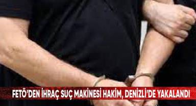 FETÖ’den ihraç suç makinesi hakim, Denizli’de yakalandı