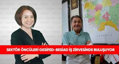 GESİFED-BESİAD İŞ ZİRVESİNDE BULUŞUYOR
