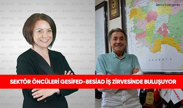 GESİFED-BESİAD İŞ ZİRVESİNDE BULUŞUYOR