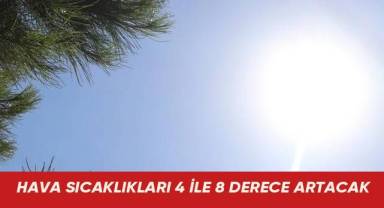 Hava sıcaklıkları 4 ile 8 derece artacak