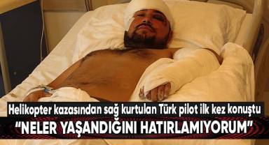 Helikopter kazasından sağ kurtulan Türk pilot ilk kez konuştu