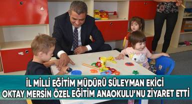 İl Milli Eğitim Müdürü Süleyman Ekici Oktay Mersin Özel Eğitim Anaokulu’nu Ziyaret Etti