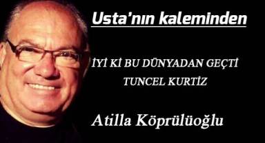 İYİ Kİ BU DÜNYADAN GEÇTİ TUNCEL KURTİZ