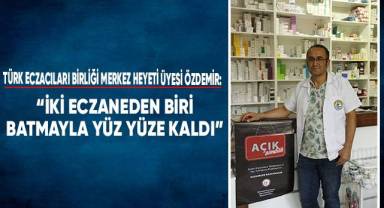 Özdemir: “İki Eczaneden Biri Batmayla Yüz Yüze Kaldı”