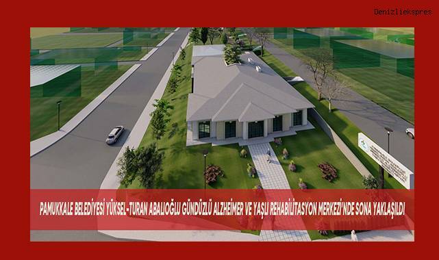 Pamukkale Belediyesi Yüksel-Turan Abalıoğlu Gündüzlü Alzheimer ve Yaşlı Rehabilitasyon Merkezi'nde sona yaklaşıldı