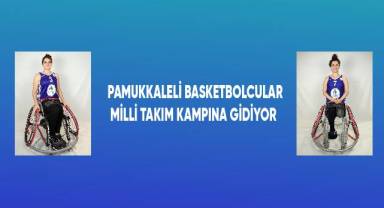 Pamukkaleli basketbolcular milli takım kampına gidiyor