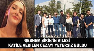 Şebnem Şirin'in ailesi katile verilen cezayı yetersiz buldu