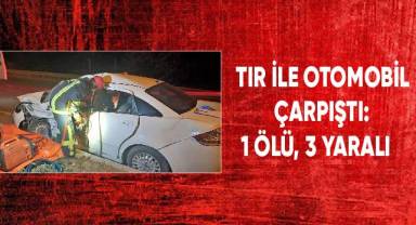 Tır ile otomobil çarpıştı: 1 ölü, 2 yaralı