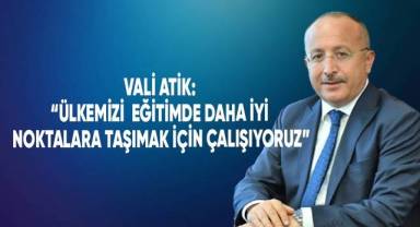 Vali Atik; “Ülkemizi eğitim açısından daha iyi noktalara taşımak için çalışıyoruz”