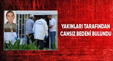 Yakınları tarafından cansız bedeni bulundu