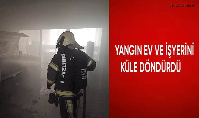 Yangın ev ve işyerini küle döndürdü