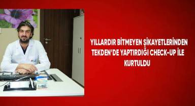 Yıllardır bitmeyen şikayetlerinden Tekden’de yaptırdığı check-up ile kurtuldu