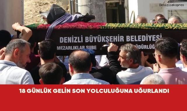 18 günlük gelin, son yolculuğuna uğurlandı