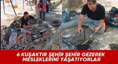 6 kuşaktır şehir şehir gezerek mesleklerini yaşatıyorlar