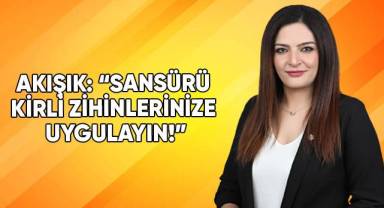 Akışık: “Sansürü kirli zihinlerinize uygulayın!”