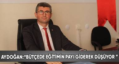 Aydoğan:“Bütçede eğitimin payı giderek düşüyor “