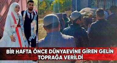 Bir hafta önce dünyevine giren gelin toprağa verildi