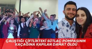 Çalıştığı çiftlikteki sütlaç pompasının kaçağına kapılan damat öldü