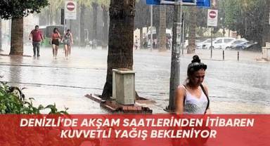 Denizli’de akşam saatlerinden itibaren kuvvetli yağış bekleniyor