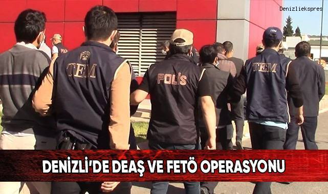 Denizli’de DEAŞ ve FETÖ operasyonu