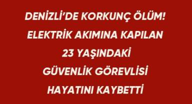 Denizli'de elektrik akımına kapılan güvenlik görevlisi can verdi
