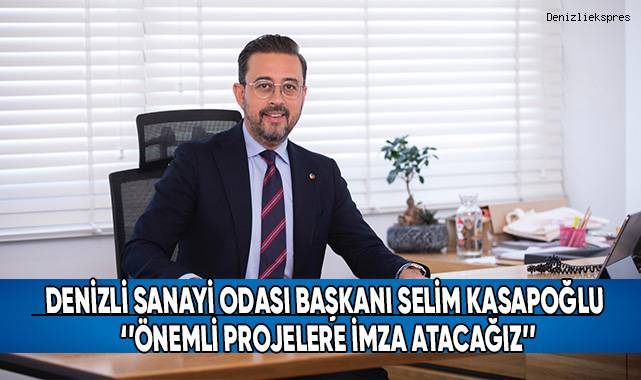 Denizli Sanayi Odası Başkanı Selim Kasapoğlu: ‘’Önemli Projelere İmza Atacağız’’