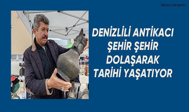 Denizlili antikacı şehir şehir dolaşarak tarihi yaşatıyor