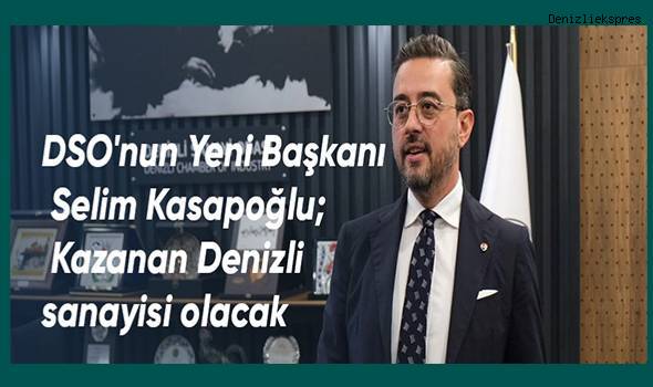 DSO'nun Yeni Başkanı Selim Kasapoğlu Kazanan Denizli sanayisi olacak