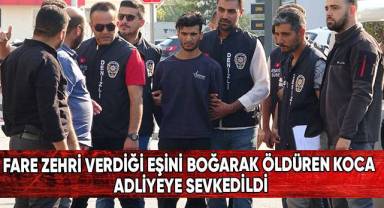 Fare zehri verdiği eşini boğarak öldüren koca adliyeye sevk edildi