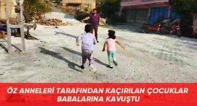ÖZ ANNELERİ TARAFINDAN KAÇIRILAN ÇOCUKLAR BABALARINA KAVUŞTU