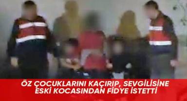 Öz çocuklarını kaçırıp, sevgilisine eski kocasından fidye istetti