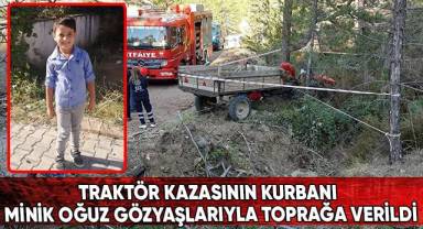 Traktör kazasının kurbanı minik Oğuz gözyaşlarıyla toprağa verildi