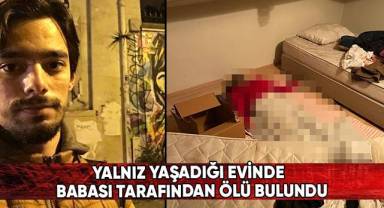 Yalnız yaşadığı evinde babası tarafından ölü bulundu