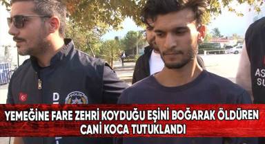 Yemeğine fare zehri koyduğu eşini boğarak öldüren koca tutuklandı