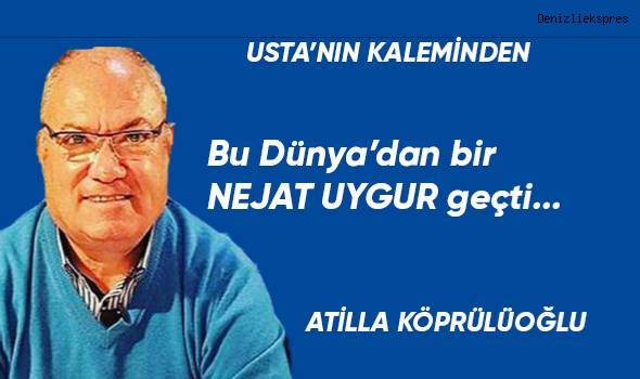 Bu Dünya'dan bir NEJAT UYGUR geçti...