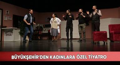 Büyükşehir'den kadınlara özel tiyatro